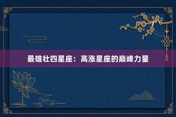 最雄壮四星座：高涨星座的巅峰力量